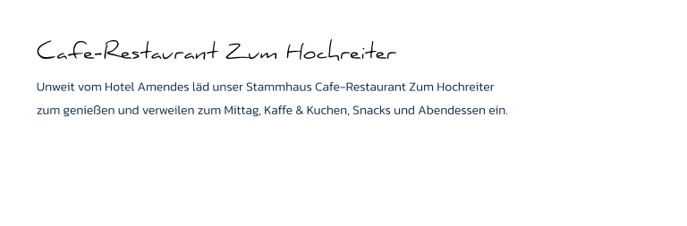 Cafe-Restaurant Zum Hochreiter Unweit vom Hotel Amendes läd unser Stammhaus Cafe-Restaurant Zum Hochreiter zum genießen und verweilen zum Mittag, Kaffe & Kuchen, Snacks und Abendessen ein.